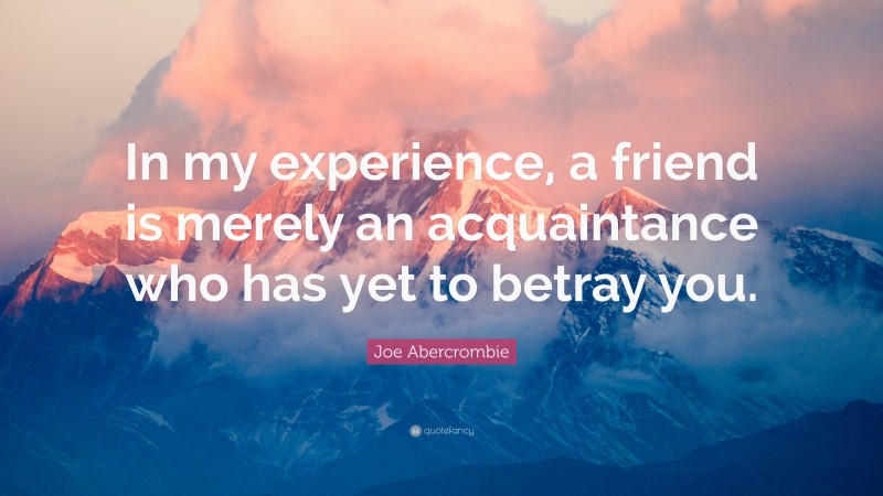 Joe Abercrombie Quote: “In my experience, a friend is merely an acquaintance who has yet to betray you.”