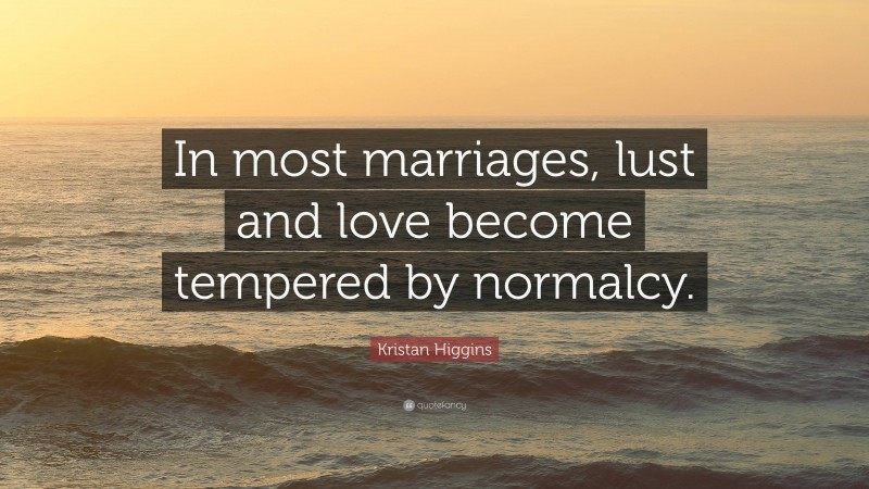 Kristan Higgins Quote: “In most marriages, lust and love become tempered by normalcy.”