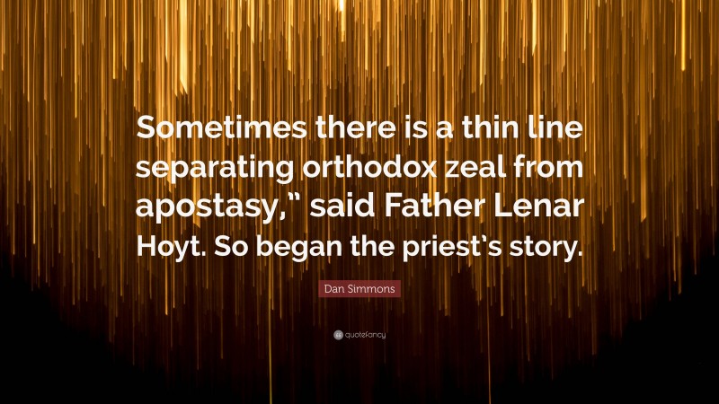 Dan Simmons Quote: “Sometimes there is a thin line separating orthodox zeal from apostasy,” said Father Lenar Hoyt. So began the priest’s story.”