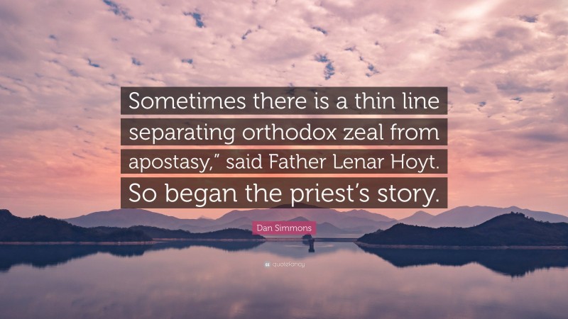 Dan Simmons Quote: “Sometimes there is a thin line separating orthodox zeal from apostasy,” said Father Lenar Hoyt. So began the priest’s story.”