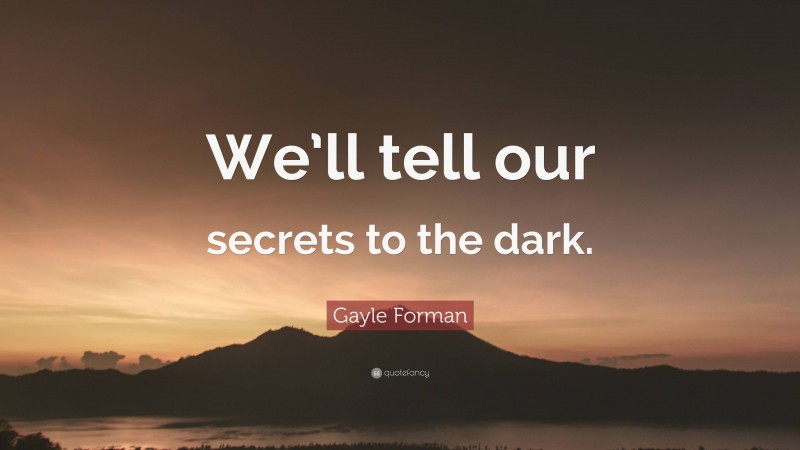 Gayle Forman Quote: “We’ll tell our secrets to the dark.”