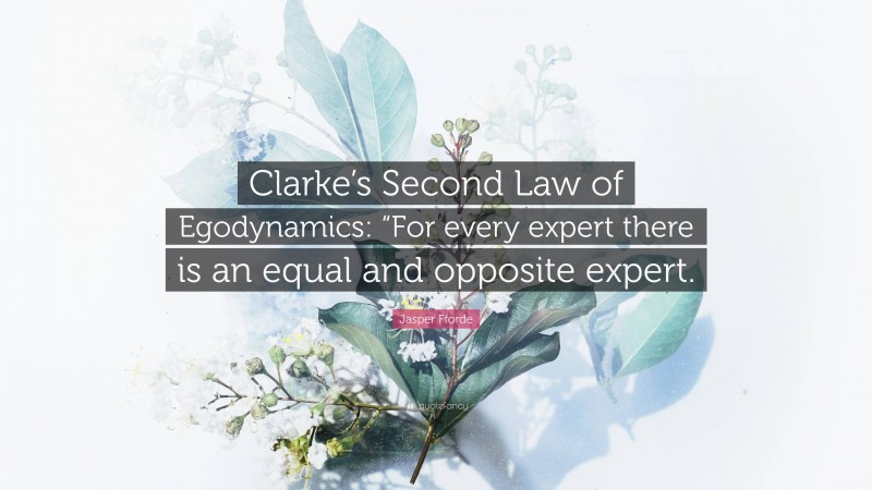 Jasper Fforde Quote: “Clarke’s Second Law of Egodynamics: “For every expert there is an equal and opposite expert.”