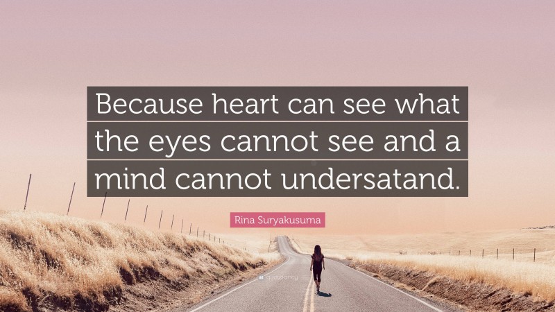 Rina Suryakusuma Quote: “Because heart can see what the eyes cannot see and a mind cannot undersatand.”