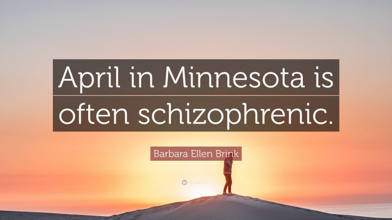 Barbara Ellen Brink Quote: “April in Minnesota is often schizophrenic.”