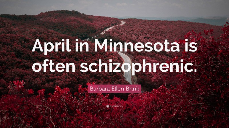 Barbara Ellen Brink Quote: “April in Minnesota is often schizophrenic.”