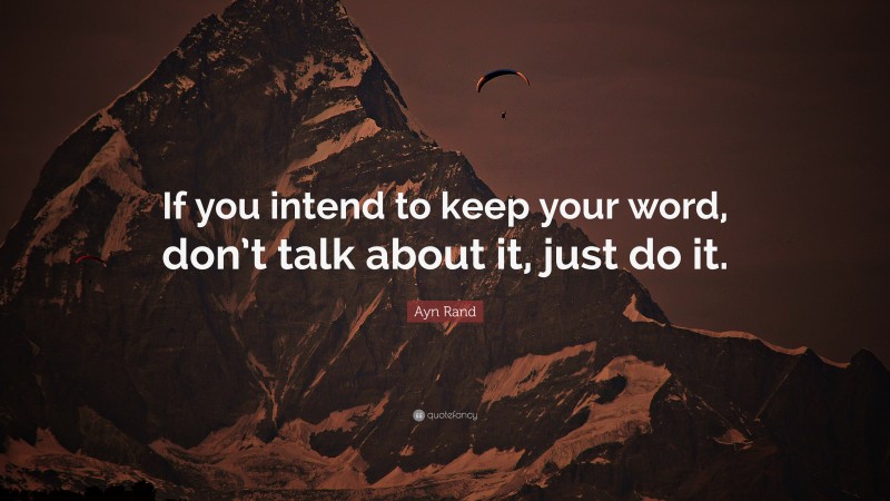 Ayn Rand Quote: “If you intend to keep your word, don’t talk about it, just do it.”