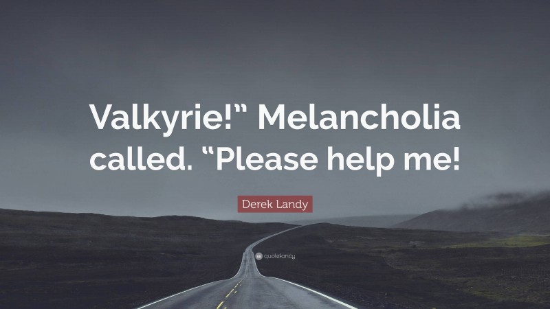 Derek Landy Quote: “Valkyrie!” Melancholia called. “Please help me!”