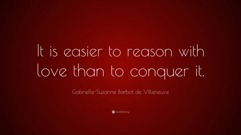 Gabrielle-Suzanne Barbot de Villeneuve Quote: “It is easier to reason with love than to conquer it.”