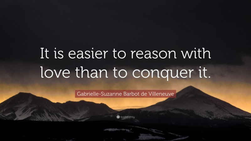 Gabrielle-Suzanne Barbot de Villeneuve Quote: “It is easier to reason with love than to conquer it.”