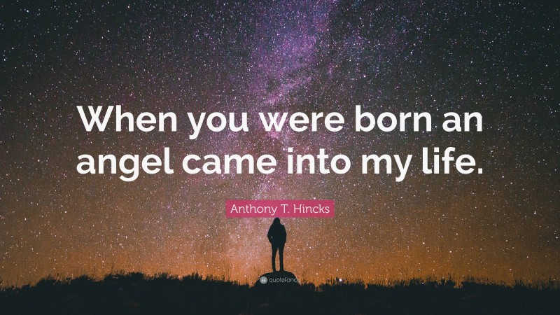 Anthony T. Hincks Quote: “When you were born an angel came into my life.”