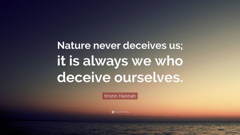 Kristin Hannah Quote: “Nature never deceives us; it is always we who deceive ourselves.”