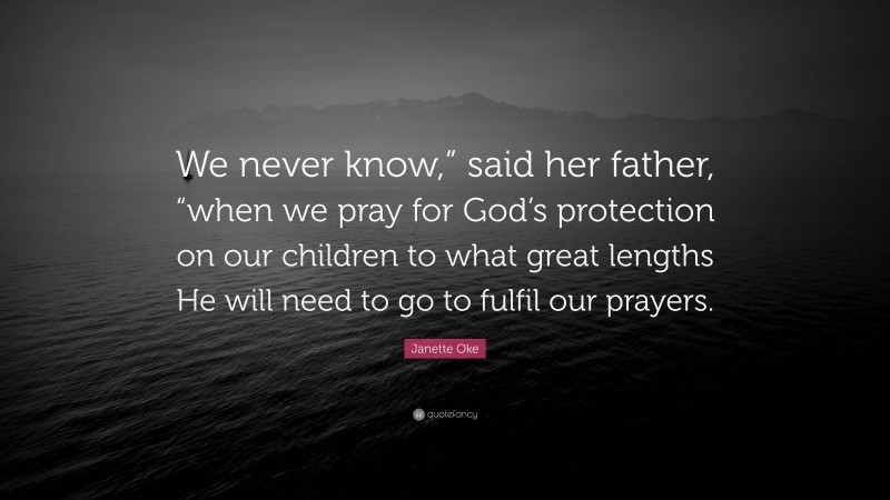 Janette Oke Quote: “We never know,” said her father, “when we pray for God’s protection on our children to what great lengths He will need to go to fulfil our prayers.”