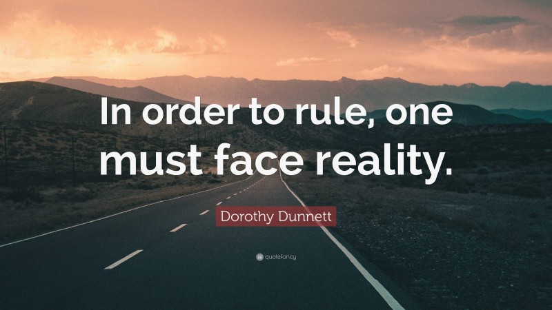 Dorothy Dunnett Quote: “In order to rule, one must face reality.”