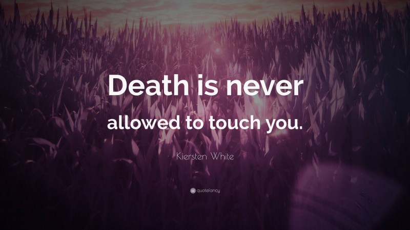 Kiersten White Quote: “Death is never allowed to touch you.”