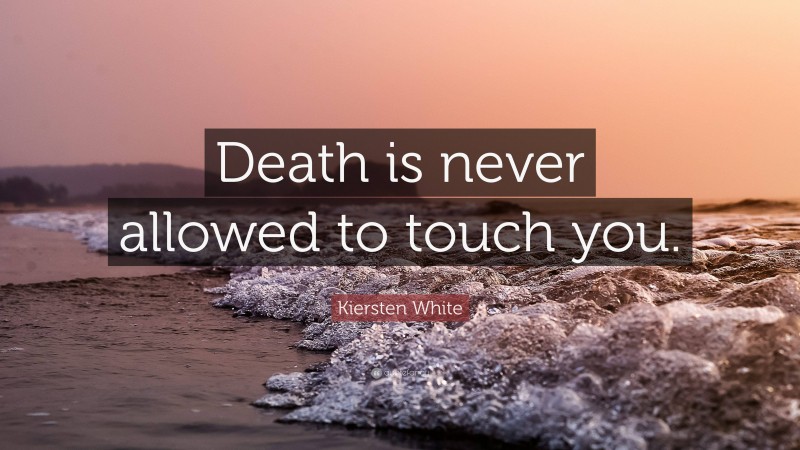 Kiersten White Quote: “Death is never allowed to touch you.”