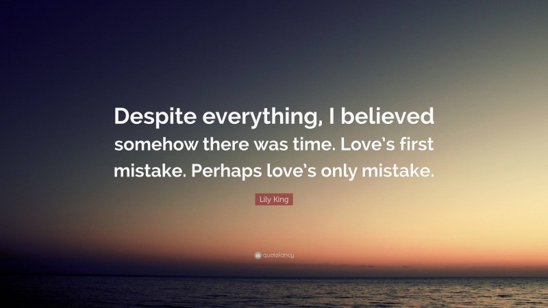 Lily King Quote: “Despite everything, I believed somehow there was time. Love’s first mistake. Perhaps love’s only mistake.”