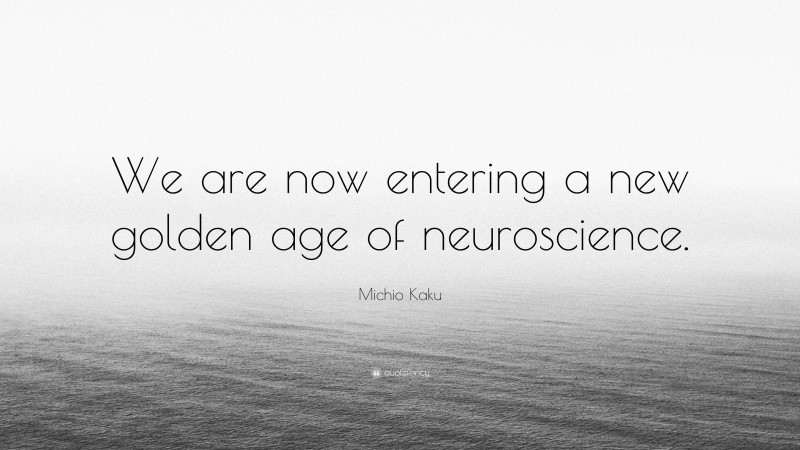 Michio Kaku Quote: “We are now entering a new golden age of neuroscience.”