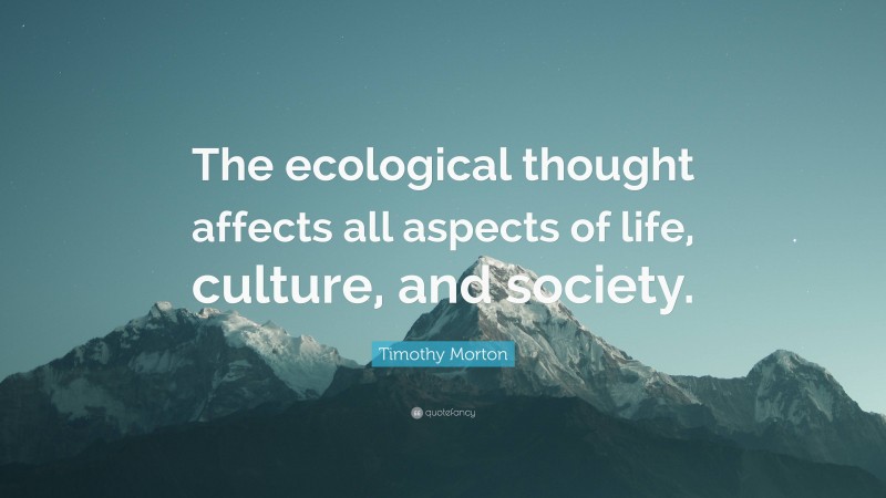 Timothy Morton Quote: “The ecological thought affects all aspects of life, culture, and society.”