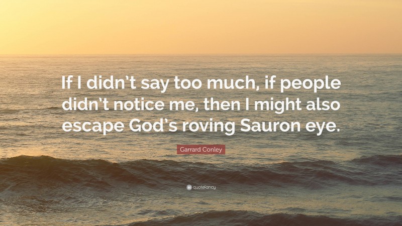 Garrard Conley Quote: “If I didn’t say too much, if people didn’t notice me, then I might also escape God’s roving Sauron eye.”