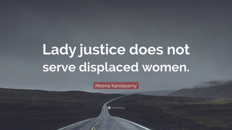 Meena Kandasamy Quote: “Lady justice does not serve displaced women.”