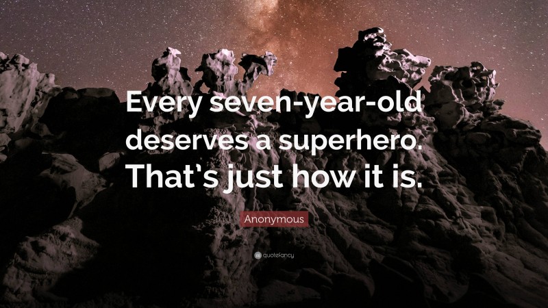 Anonymous Quote: “Every seven-year-old deserves a superhero. That’s just how it is.”