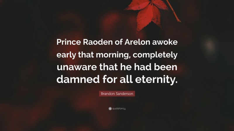 Brandon Sanderson Quote: “Prince Raoden of Arelon awoke early that morning, completely unaware that he had been damned for all eternity.”