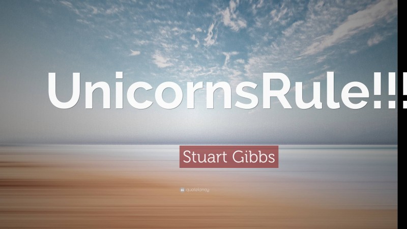 Stuart Gibbs Quote: “UnicornsRule!!!”