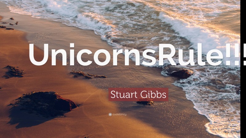 Stuart Gibbs Quote: “UnicornsRule!!!”