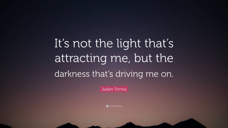 Julien Torma Quote: “It’s not the light that’s attracting me, but the darkness that’s driving me on.”