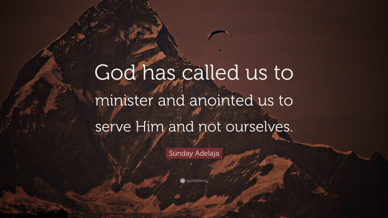 Sunday Adelaja Quote: “God has called us to minister and anointed us to serve Him and not ourselves.”