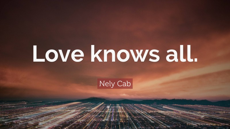 Nely Cab Quote: “Love knows all.”