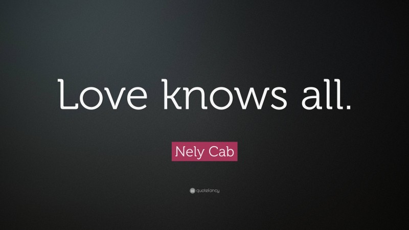 Nely Cab Quote: “Love knows all.”