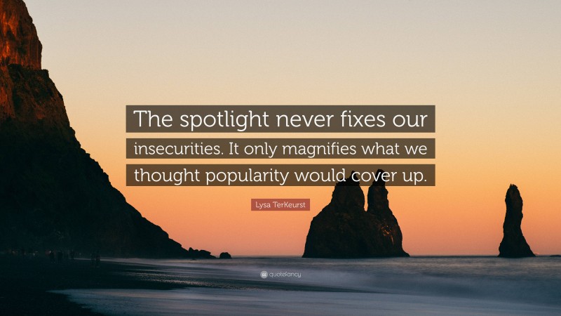 Lysa TerKeurst Quote: “The spotlight never fixes our insecurities. It only magnifies what we thought popularity would cover up.”