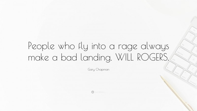 Gary Chapman Quote: “People who fly into a rage always make a bad landing. WILL ROGERS.”