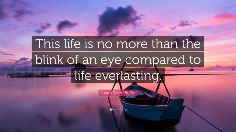 Susan Beth Pfeffer Quote: “This life is no more than the blink of an eye compared to life everlasting.”