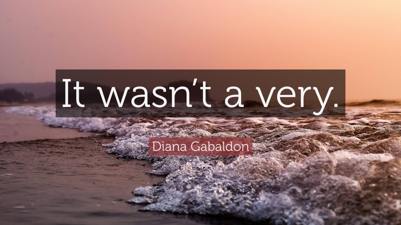 Diana Gabaldon Quote: “It wasn’t a very.”