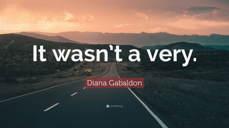 Diana Gabaldon Quote: “It wasn’t a very.”