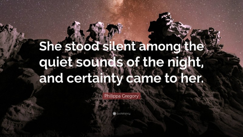 Philippa Gregory Quote: “She stood silent among the quiet sounds of the night, and certainty came to her.”