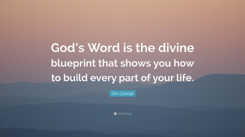 Jim George Quote: “God’s Word is the divine blueprint that shows you how to build every part of your life.”