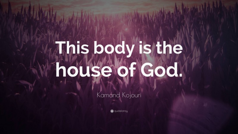 Kamand Kojouri Quote: “This body is the house of God.”