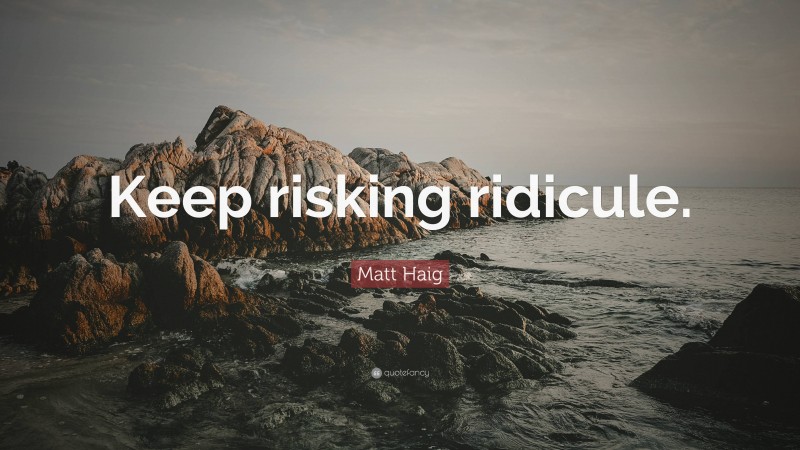 Matt Haig Quote: “Keep risking ridicule.”