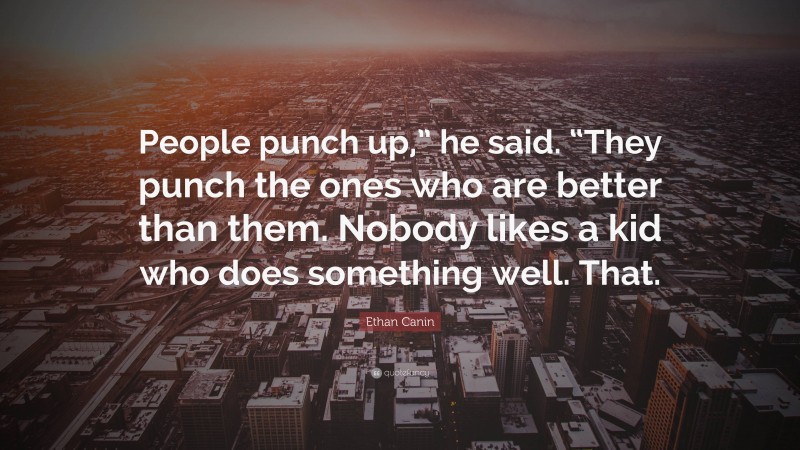 Ethan Canin Quote: “People punch up,” he said. “They punch the ones who are better than them. Nobody likes a kid who does something well. That.”