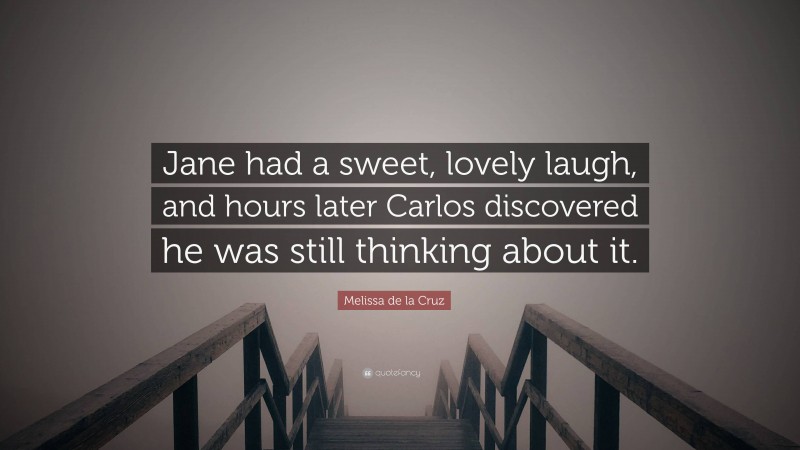 Melissa de la Cruz Quote: “Jane had a sweet, lovely laugh, and hours later Carlos discovered he was still thinking about it.”