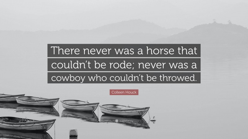 Colleen Houck Quote: “There never was a horse that couldn’t be rode; never was a cowboy who couldn’t be throwed.”