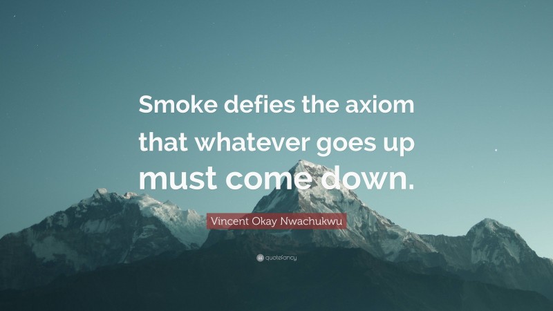 Vincent Okay Nwachukwu Quote: “Smoke defies the axiom that whatever goes up must come down.”