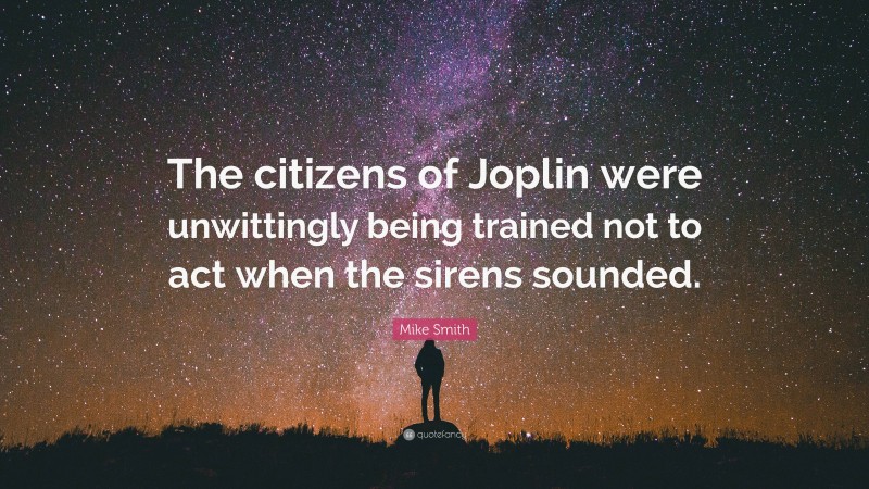 Mike Smith Quote: “The citizens of Joplin were unwittingly being trained not to act when the sirens sounded.”