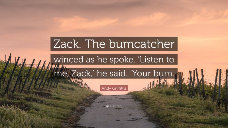 Andy Griffiths Quote: “Zack. The bumcatcher winced as he spoke. ‘Listen to me, Zack,’ he said. ‘Your bum.”