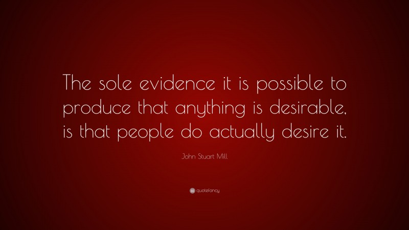 John Stuart Mill Quote: “The sole evidence it is possible to produce ...