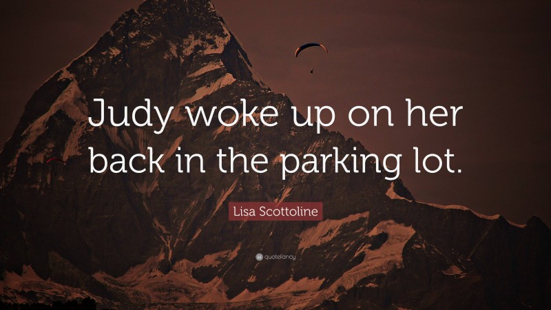 Lisa Scottoline Quote: “Judy woke up on her back in the parking lot.”
