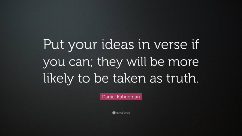 Daniel Kahneman Quote: “Put your ideas in verse if you can; they will be more likely to be taken as truth.”